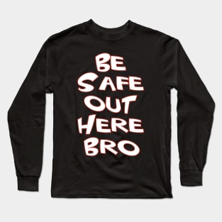 Be Safe Out Here Bro Long Sleeve T-Shirt